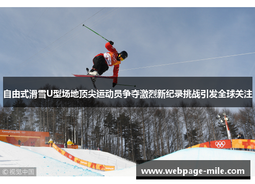 自由式滑雪U型场地顶尖运动员争夺激烈新纪录挑战引发全球关注 自由式滑雪U型场地顶尖运动员争夺激烈新纪录挑战引发全球关注