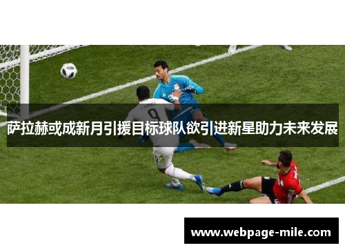 萨拉赫或成新月引援目标球队欲引进新星助力未来发展 萨拉赫或成新月引援目标球队欲引进新星助力未来发展
