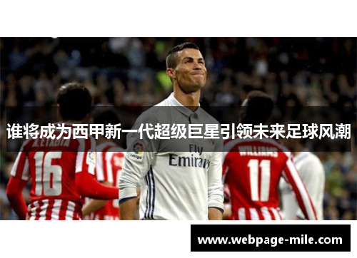 谁将成为西甲新一代超级巨星引领未来足球风潮 谁将成为西甲新一代超级巨星引领未来足球风潮