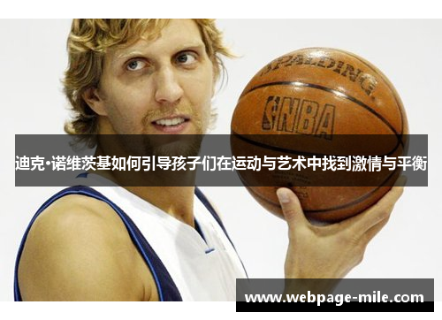迪克·诺维茨基如何引导孩子们在运动与艺术中找到激情与平衡 迪克·诺维茨基如何引导孩子们在运动与艺术中找到激情与平衡