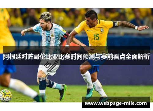 阿根廷对阵哥伦比亚比赛时间预测与赛前看点全面解析