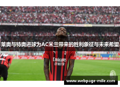 莱奥与特奥进球为AC米兰带来的胜利象征与未来希望
