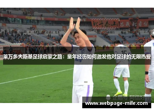 莱万多夫斯基足球启蒙之路：童年经历如何激发他对足球的无限热爱