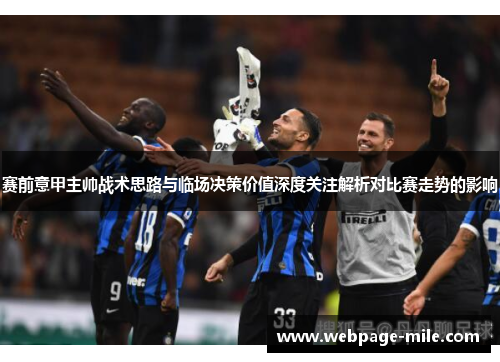 赛前意甲主帅战术思路与临场决策价值深度关注解析对比赛走势的影响 赛前意甲主帅战术思路与临场决策价值深度关注解析对比赛走势的影响