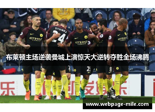 布莱顿主场逆袭曼城上演惊天大逆转夺胜全场沸腾