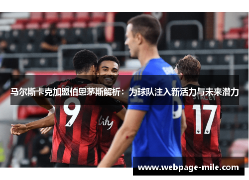 马尔斯卡克加盟伯恩茅斯解析:为球队注入新活力与未来潜力 马尔斯卡克加盟伯恩茅斯解析:为球队注入新活力与未来潜力