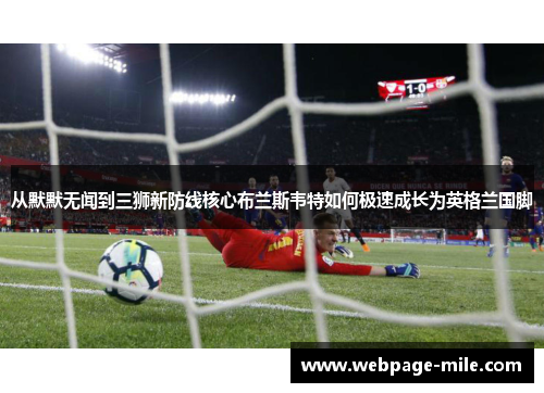 从默默无闻到三狮新防线核心布兰斯韦特如何极速成长为英格兰国脚 从默默无闻到三狮新防线核心布兰斯韦特如何极速成长为英格兰国脚
