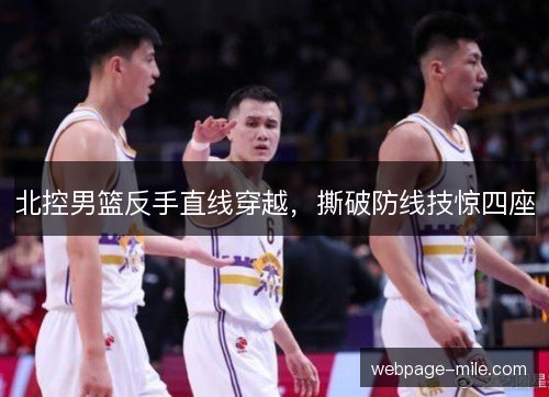 北控男篮反手直线穿越,撕破防线技惊四座 北控男篮反手直线穿越,撕破防线技惊四座